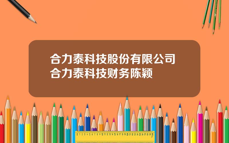 合力泰科技股份有限公司 合力泰科技财务陈颖